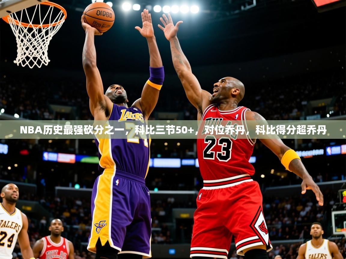 2025爱游戏体育在线入口NBA历史最强砍分之一，科比三节50+，对位乔丹，科比得分超乔丹  第2张