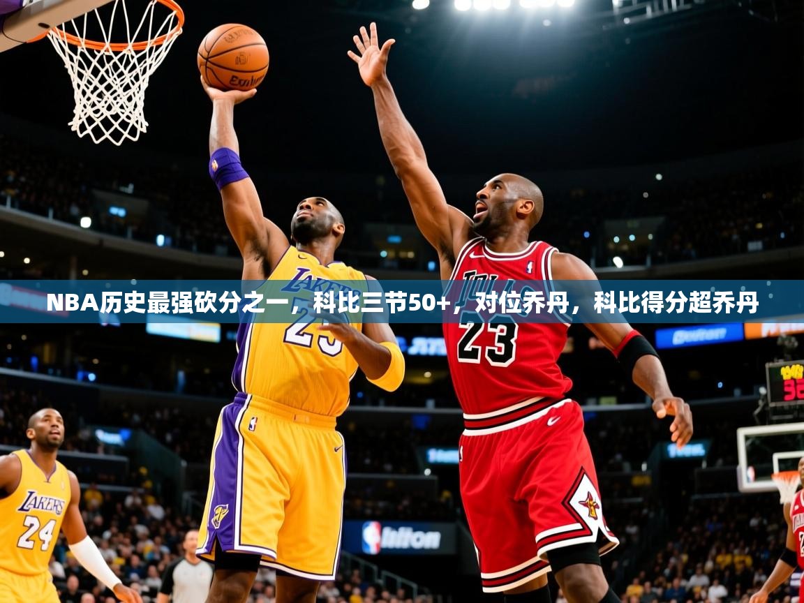 2025爱游戏体育在线入口NBA历史最强砍分之一，科比三节50+，对位乔丹，科比得分超乔丹  第3张