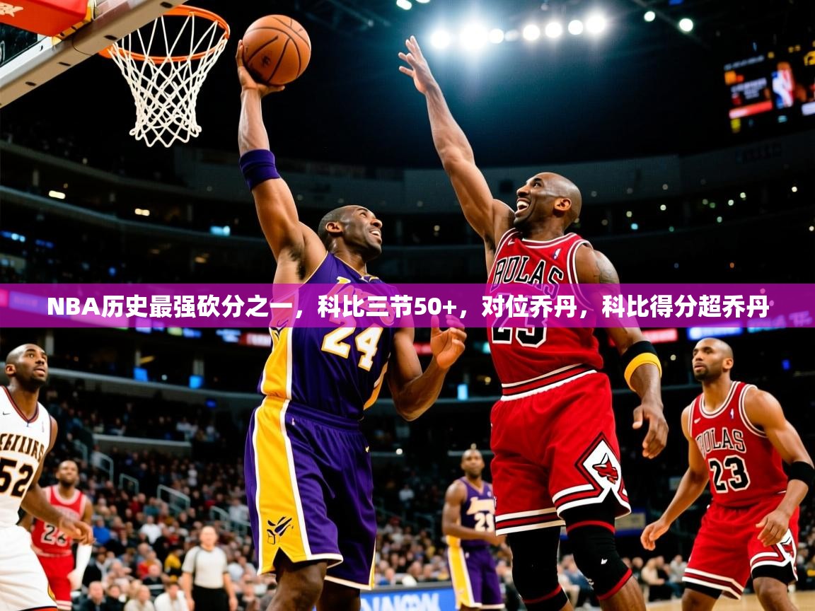 2025爱游戏体育在线入口NBA历史最强砍分之一，科比三节50+，对位乔丹，科比得分超乔丹  第4张