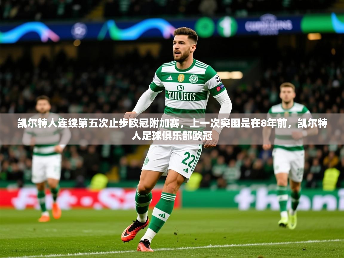 2025爱游戏体育注册首页凯尔特人连续第五次止步欧冠附加赛,上一次突围是在8年前,凯尔特人足球俱乐部欧冠 第2张