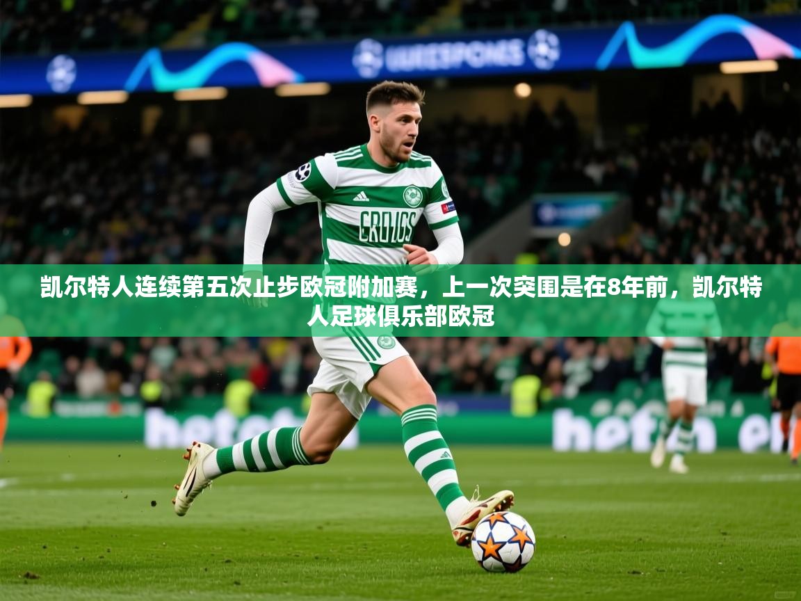 2025爱游戏体育注册首页凯尔特人连续第五次止步欧冠附加赛,上一次突围是在8年前,凯尔特人足球俱乐部欧冠 第4张