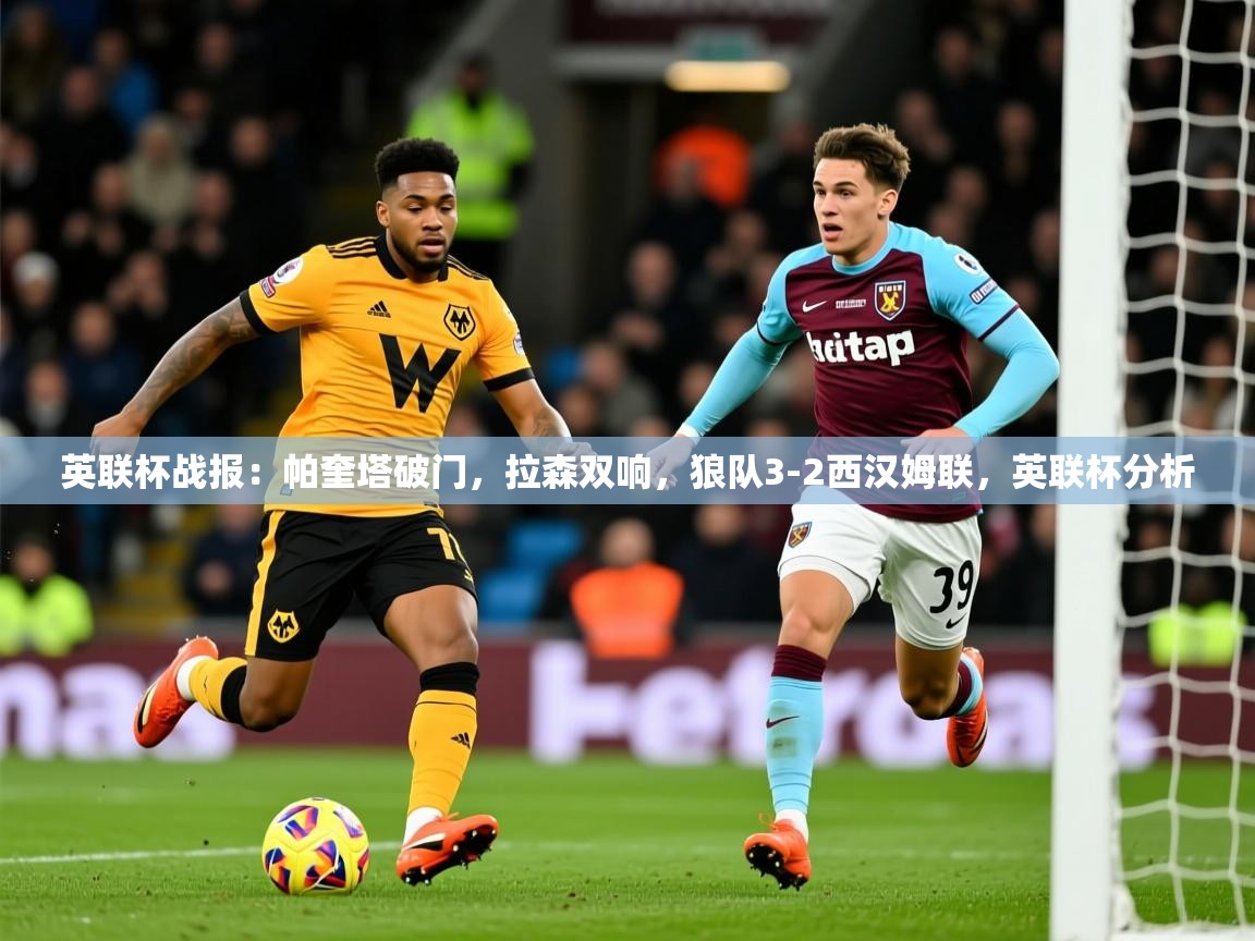 2025爱游戏体育平台英联杯战报：帕奎塔破门，拉森双响，狼队3-2西汉姆联，英联杯分析  第3张