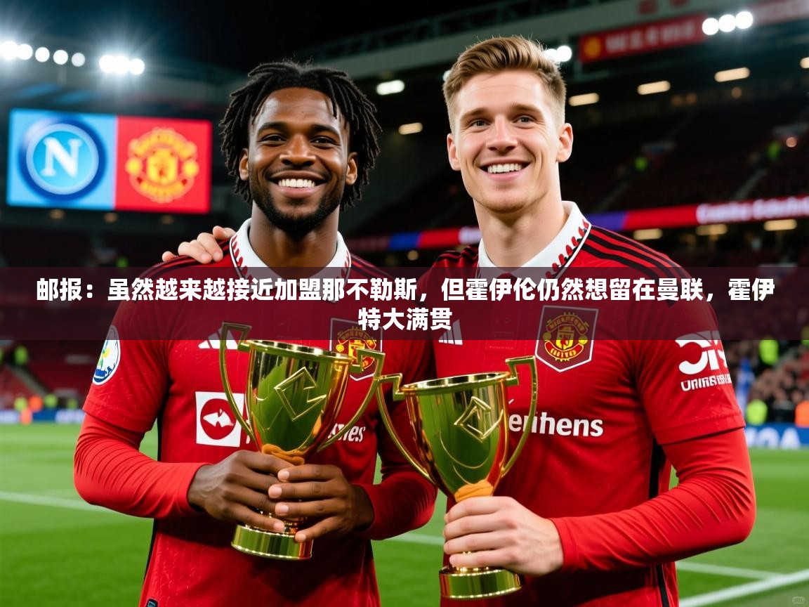2025爱游戏体育在线登录入口邮报:虽然越来越接近加盟那不勒斯,但霍伊伦仍然想留在曼联,霍伊特大满贯 第2张