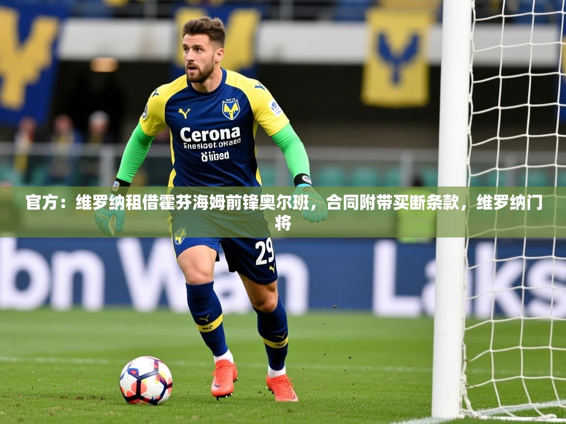 2025爱游戏体育在线娱乐官方：维罗纳租借霍芬海姆前锋奥尔班，合同附带买断条款，维罗纳门将