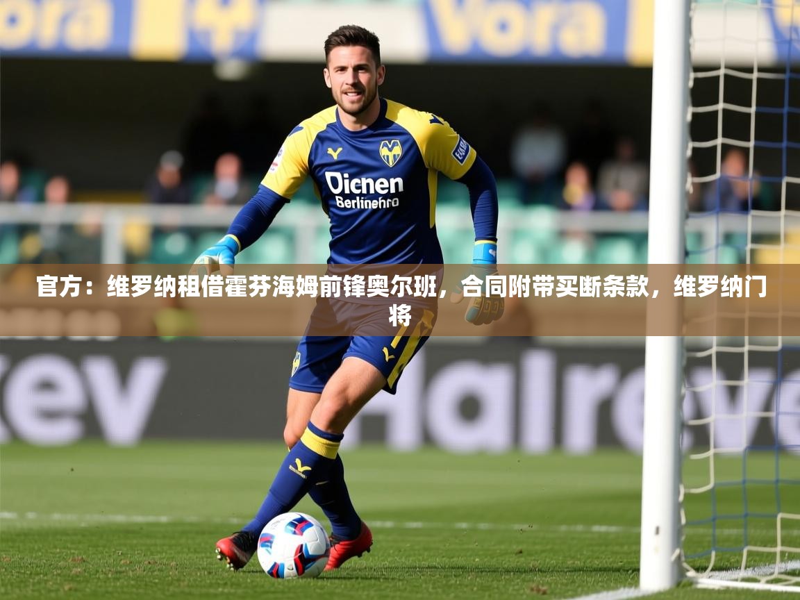 2025爱游戏体育在线娱乐官方:维罗纳租借霍芬海姆前锋奥尔班,合同附带买断条款,维罗纳门将 第4张