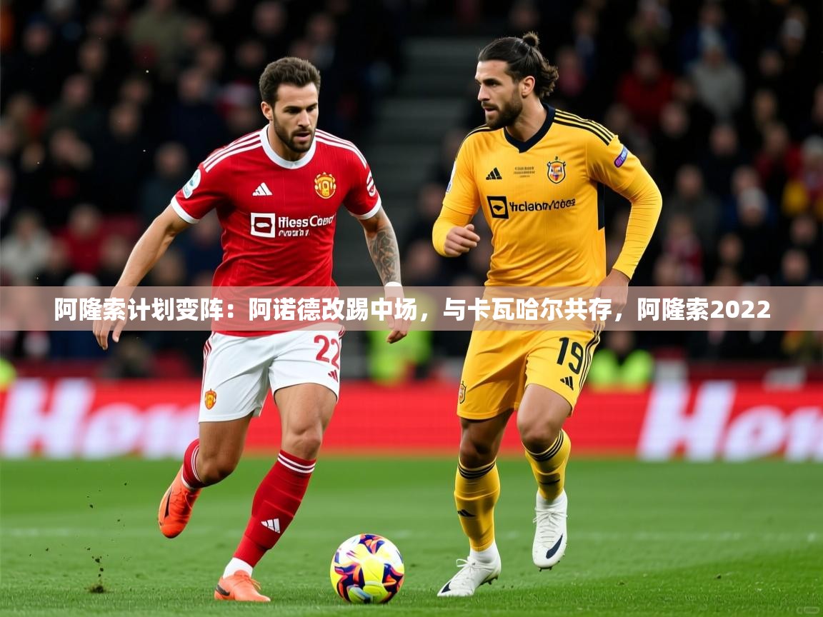 2025爱游戏体育在线登录入口阿隆索计划变阵:阿诺德改踢中场,与卡瓦哈尔共存,阿隆索2022 第2张