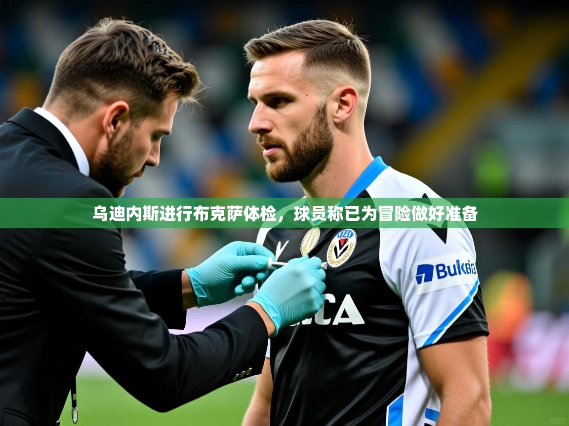 2025爱游戏体育app乌迪内斯进行布克萨体检,球员称已为冒险做好准备 第1张