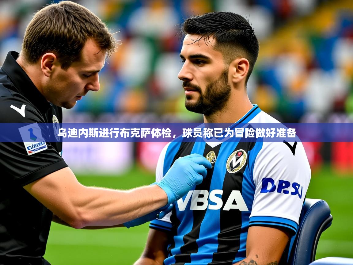 2025爱游戏体育app乌迪内斯进行布克萨体检,球员称已为冒险做好准备 第2张