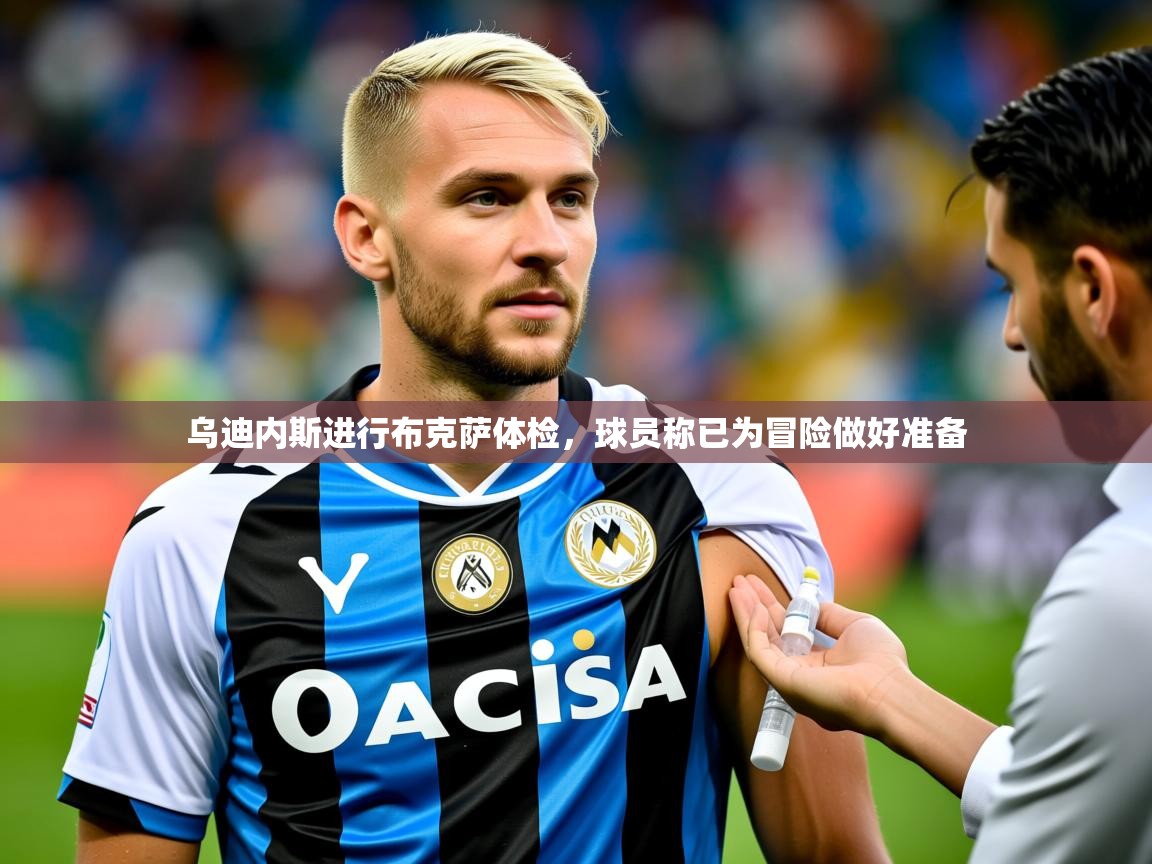 2025爱游戏体育app乌迪内斯进行布克萨体检,球员称已为冒险做好准备 第4张