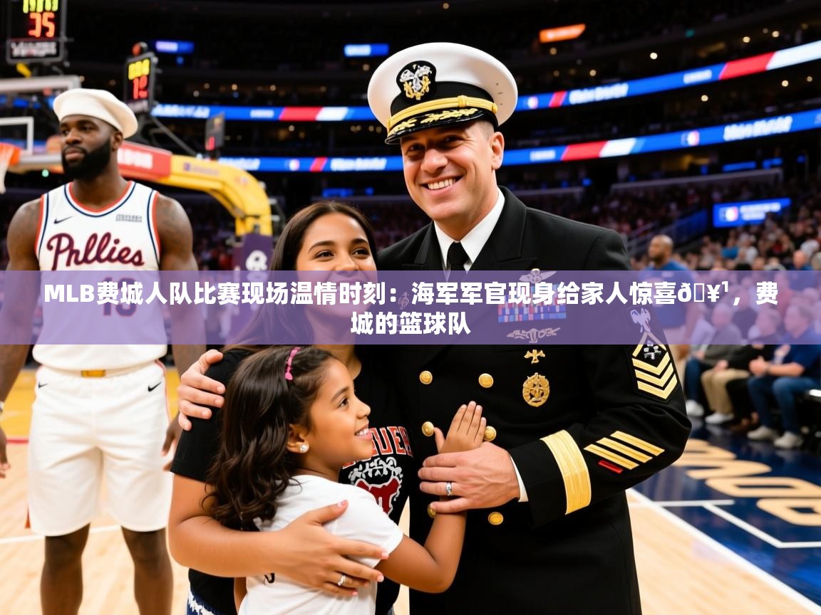 2025爱游戏体育怎么注册MLB费城人队比赛现场温情时刻：海军军官现身给家人惊喜🥹，费城的篮球队