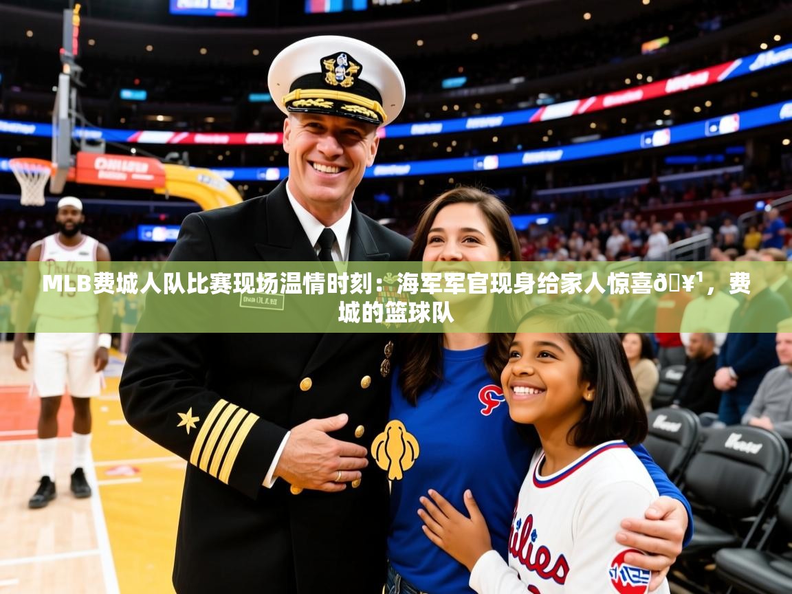 2025爱游戏体育怎么注册MLB费城人队比赛现场温情时刻:海军军官现身给家人惊喜🥹,费城的篮球队 第2张