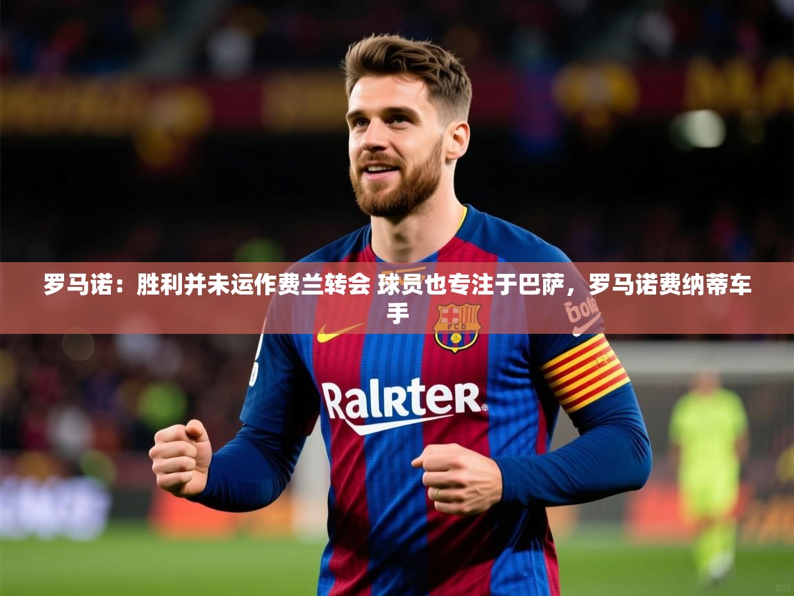 2025爱游戏体育登录口网页版罗马诺:胜利并未运作费兰转会 球员也专注于巴萨,罗马诺费纳蒂车手 第3张