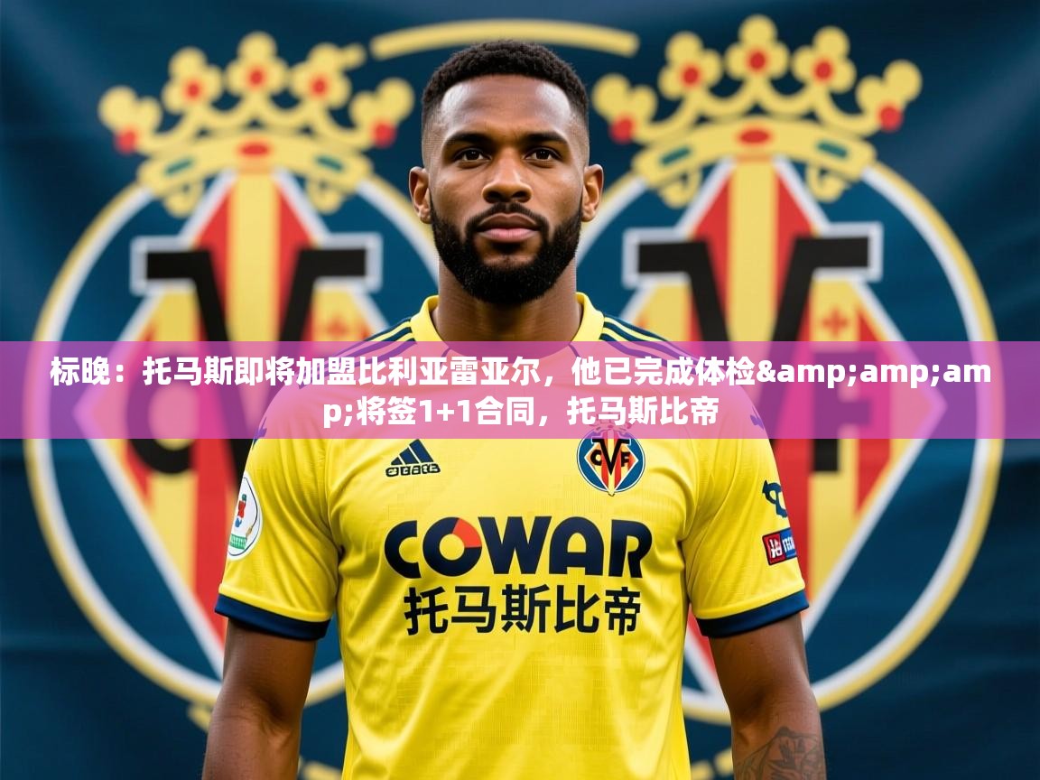 2025爱游戏体育app官网标晚：托马斯即将加盟比利亚雷亚尔，他已完成体检&amp;amp;将签1+1合同，托马斯比帝  第2张