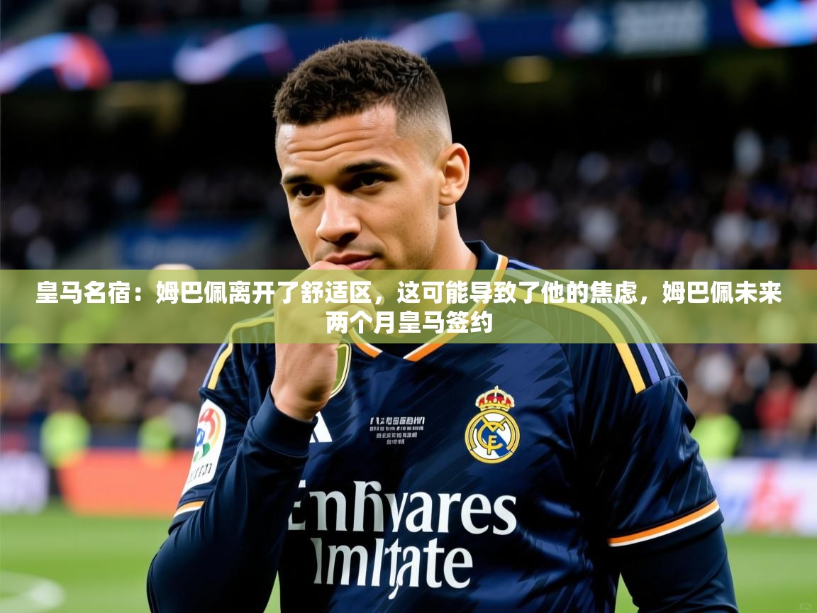 2025爱游戏体育app入口皇马名宿:姆巴佩离开了舒适区,这可能导致了他的焦虑,姆巴佩未来两个月皇马签约 第1张
