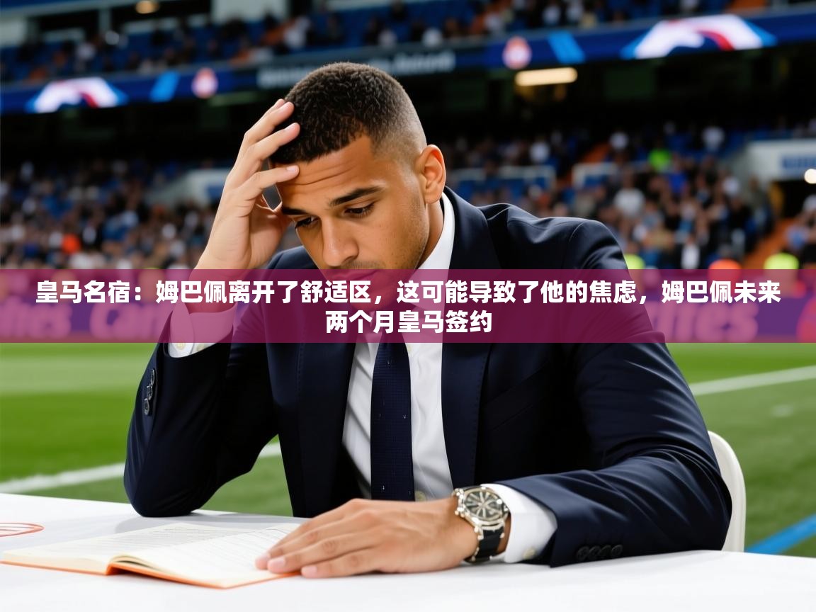 2025爱游戏体育app入口皇马名宿:姆巴佩离开了舒适区,这可能导致了他的焦虑,姆巴佩未来两个月皇马签约 第2张