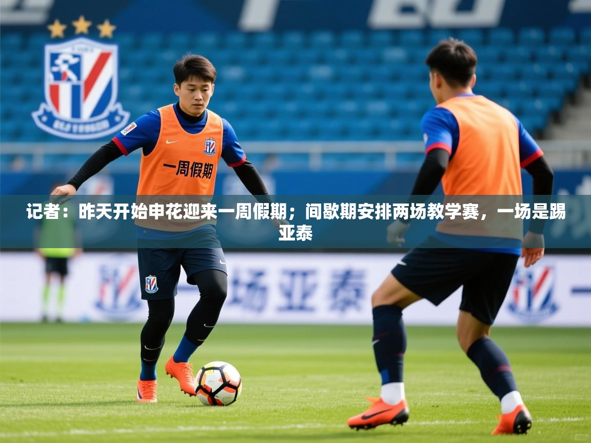 2025爱游戏体育在线平台下载记者:昨天开始申花迎来一周假期;间歇期安排两场教学赛,一场是踢亚泰 第4张