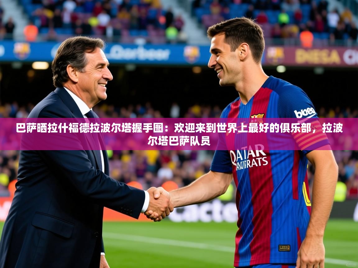 2025爱游戏体育在线网址巴萨晒拉什福德拉波尔塔握手图:欢迎来到世界上最好的俱乐部,拉波尔塔巴萨队员 第1张