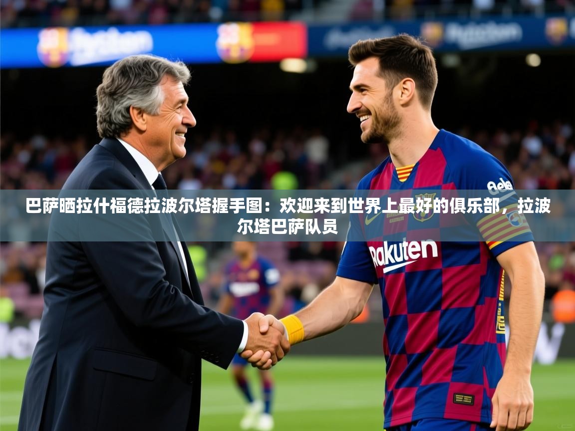 2025爱游戏体育在线网址巴萨晒拉什福德拉波尔塔握手图:欢迎来到世界上最好的俱乐部,拉波尔塔巴萨队员 第4张