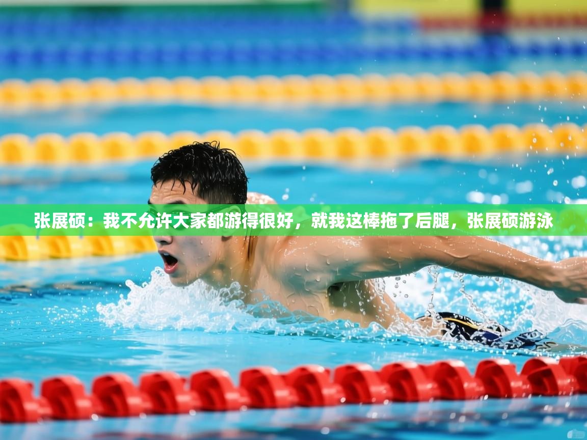 2025爱游戏体育官网网页登录网页版张展硕:我不允许大家都游得很好,就我这棒拖了后腿,张展硕游泳 第2张