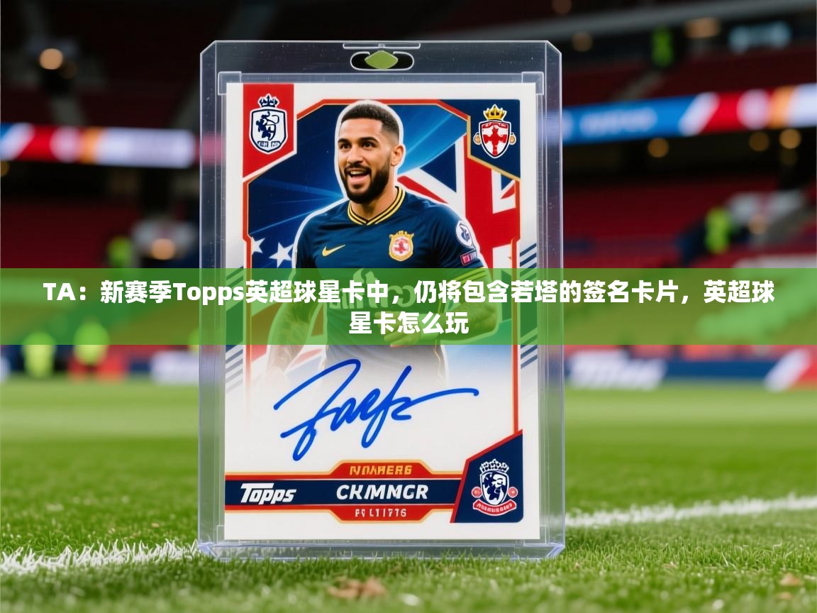 2025爱游戏体育官方app官网TA：新赛季Topps英超球星卡中，仍将包含若塔的签名卡片，英超球星卡怎么玩  第2张