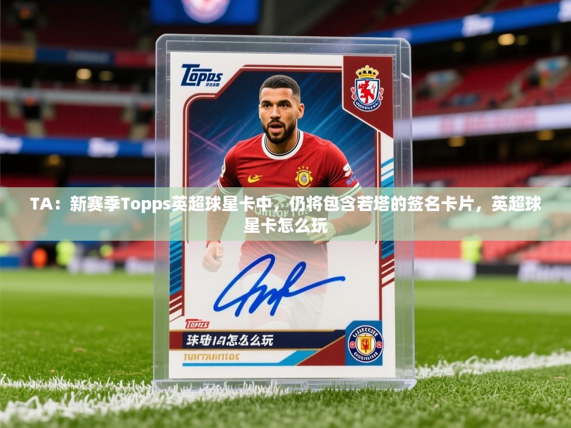 2025爱游戏体育官方app官网TA：新赛季Topps英超球星卡中，仍将包含若塔的签名卡片，英超球星卡怎么玩  第3张