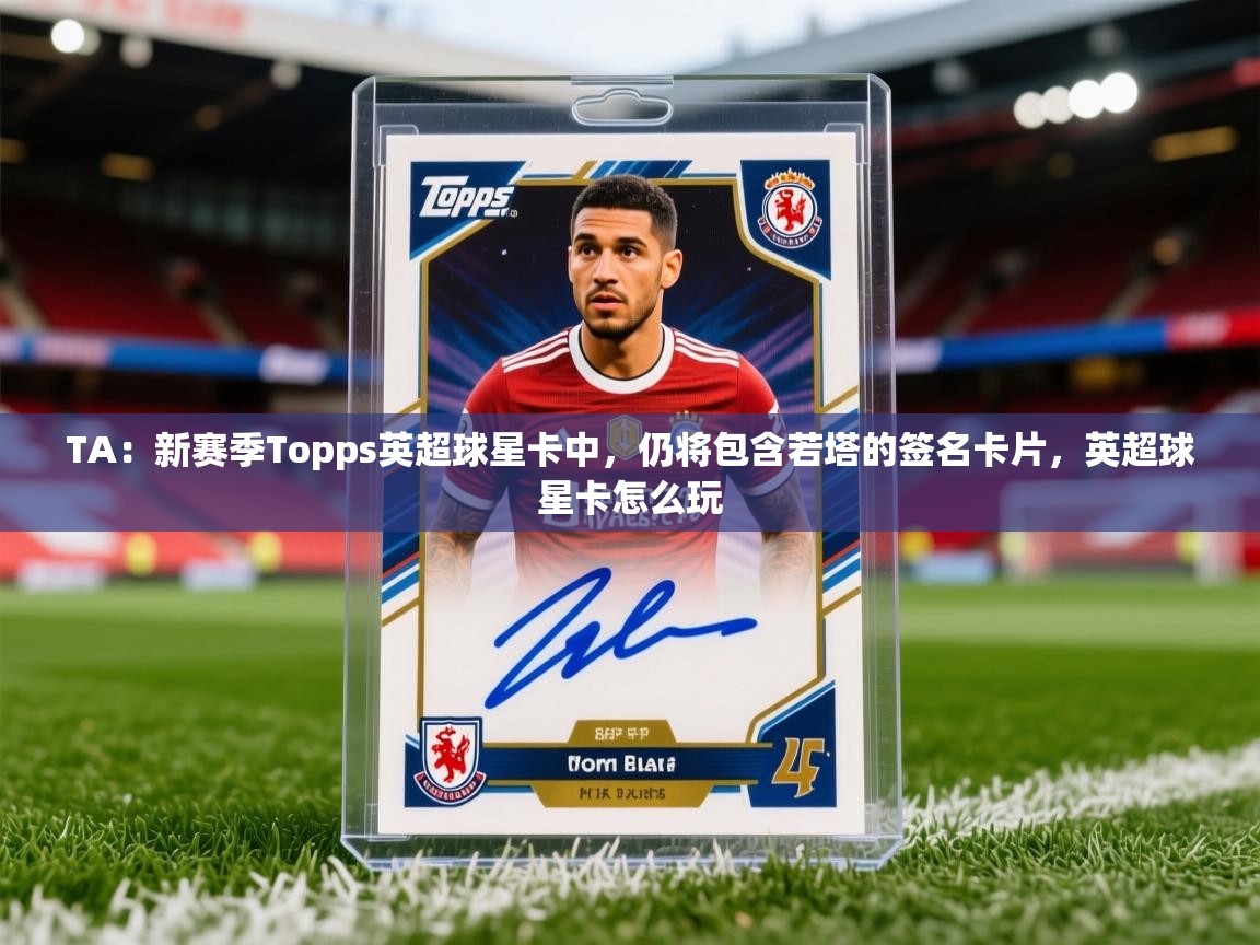 2025爱游戏体育官方app官网TA：新赛季Topps英超球星卡中，仍将包含若塔的签名卡片，英超球星卡怎么玩  第4张