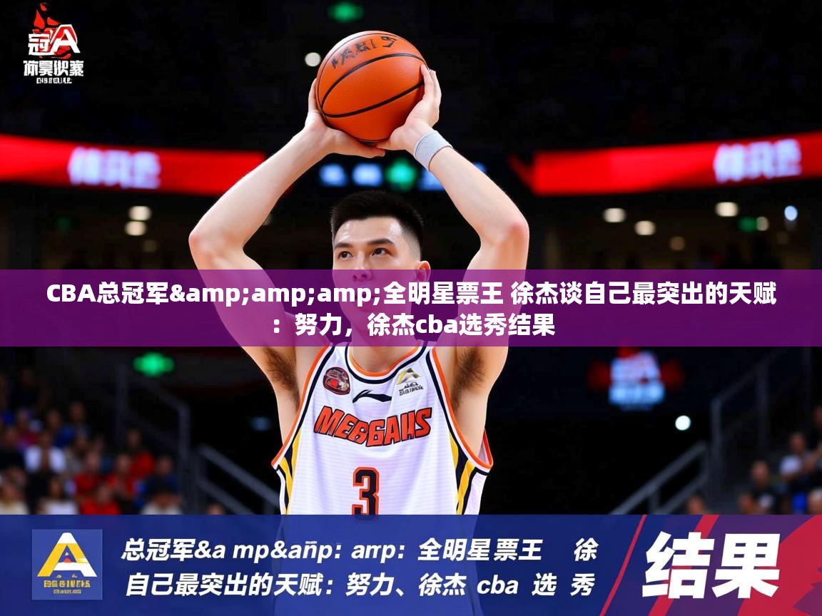 2025爱游戏体育注册账号CBA总冠军&amp;amp;全明星票王 徐杰谈自己最突出的天赋：努力，徐杰cba选秀结果