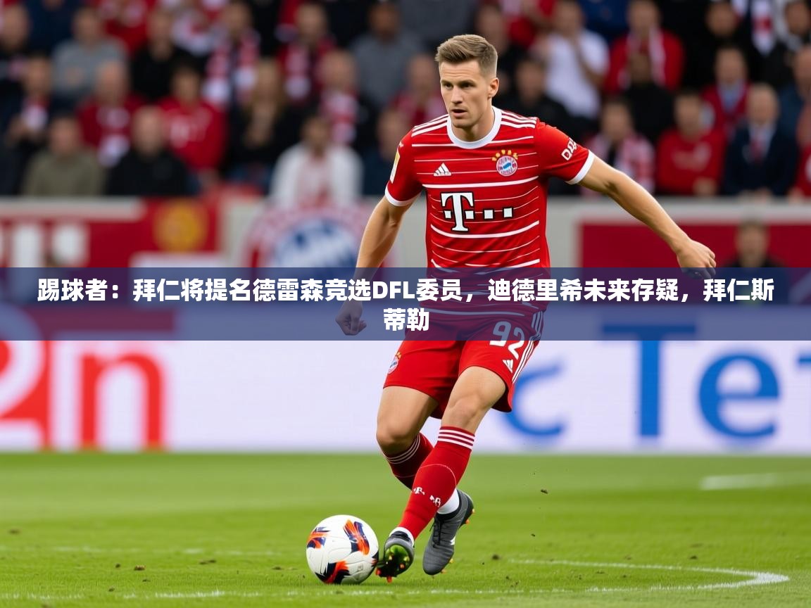 2025爱游戏体育登录口网页版踢球者：拜仁将提名德雷森竞选DFL委员，迪德里希未来存疑，拜仁斯蒂勒  第2张