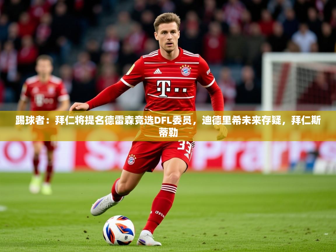 2025爱游戏体育登录口网页版踢球者：拜仁将提名德雷森竞选DFL委员，迪德里希未来存疑，拜仁斯蒂勒  第1张