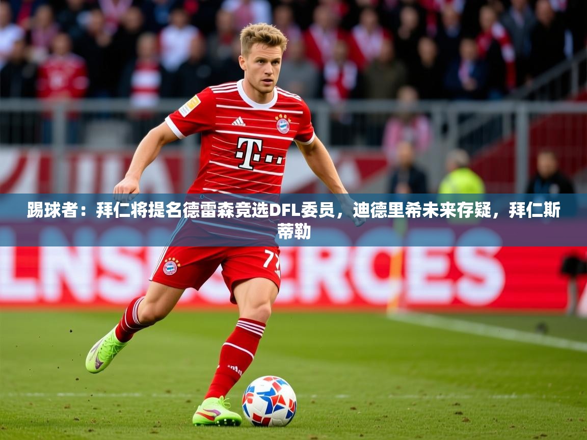 2025爱游戏体育登录口网页版踢球者：拜仁将提名德雷森竞选DFL委员，迪德里希未来存疑，拜仁斯蒂勒  第3张