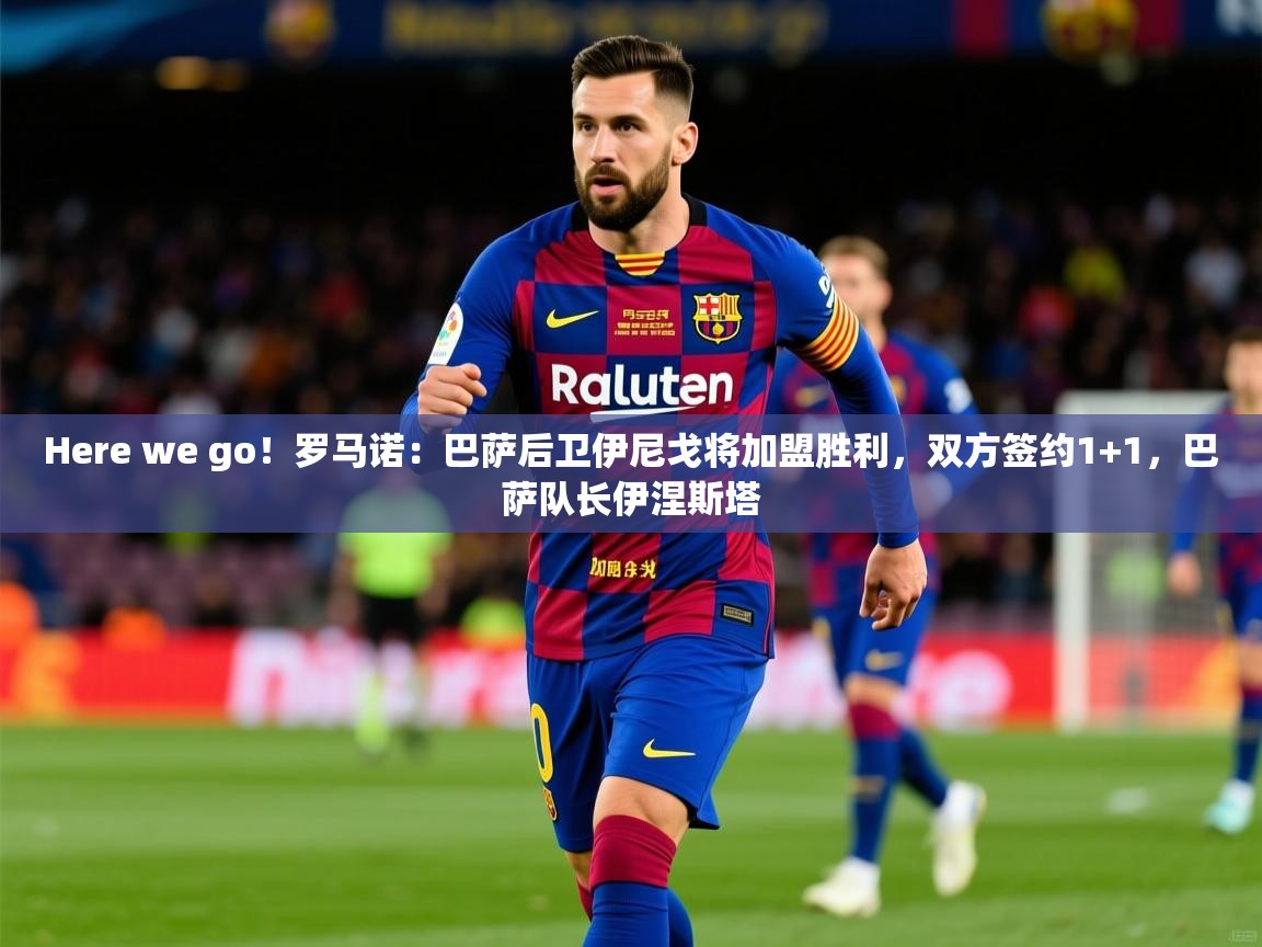 2025爱游戏体育手机版官网Here we go!罗马诺:巴萨后卫伊尼戈将加盟胜利,双方签约1+1,巴萨队长伊涅斯塔 第1张