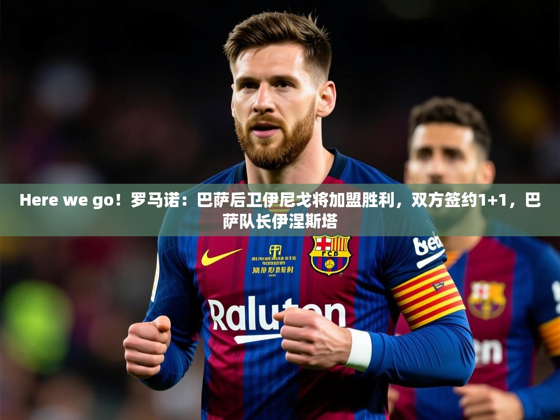 2025爱游戏体育手机版官网Here we go!罗马诺:巴萨后卫伊尼戈将加盟胜利,双方签约1+1,巴萨队长伊涅斯塔 第3张