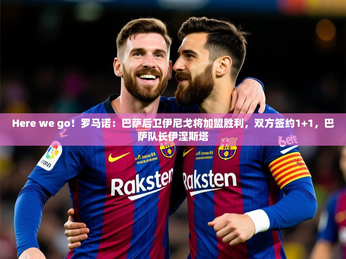 2025爱游戏体育手机版官网Here we go!罗马诺:巴萨后卫伊尼戈将加盟胜利,双方签约1+1,巴萨队长伊涅斯塔 第2张