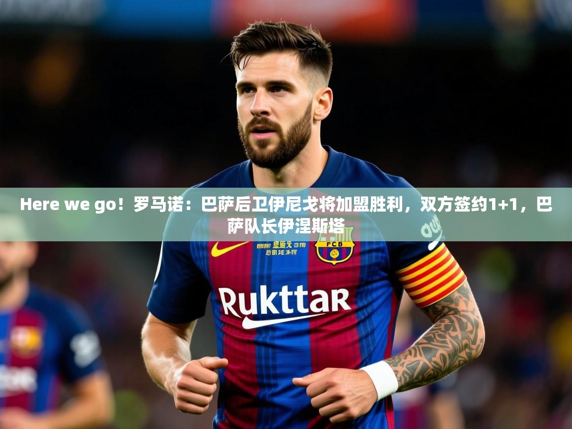 2025爱游戏体育手机版官网Here we go!罗马诺:巴萨后卫伊尼戈将加盟胜利,双方签约1+1,巴萨队长伊涅斯塔 第4张