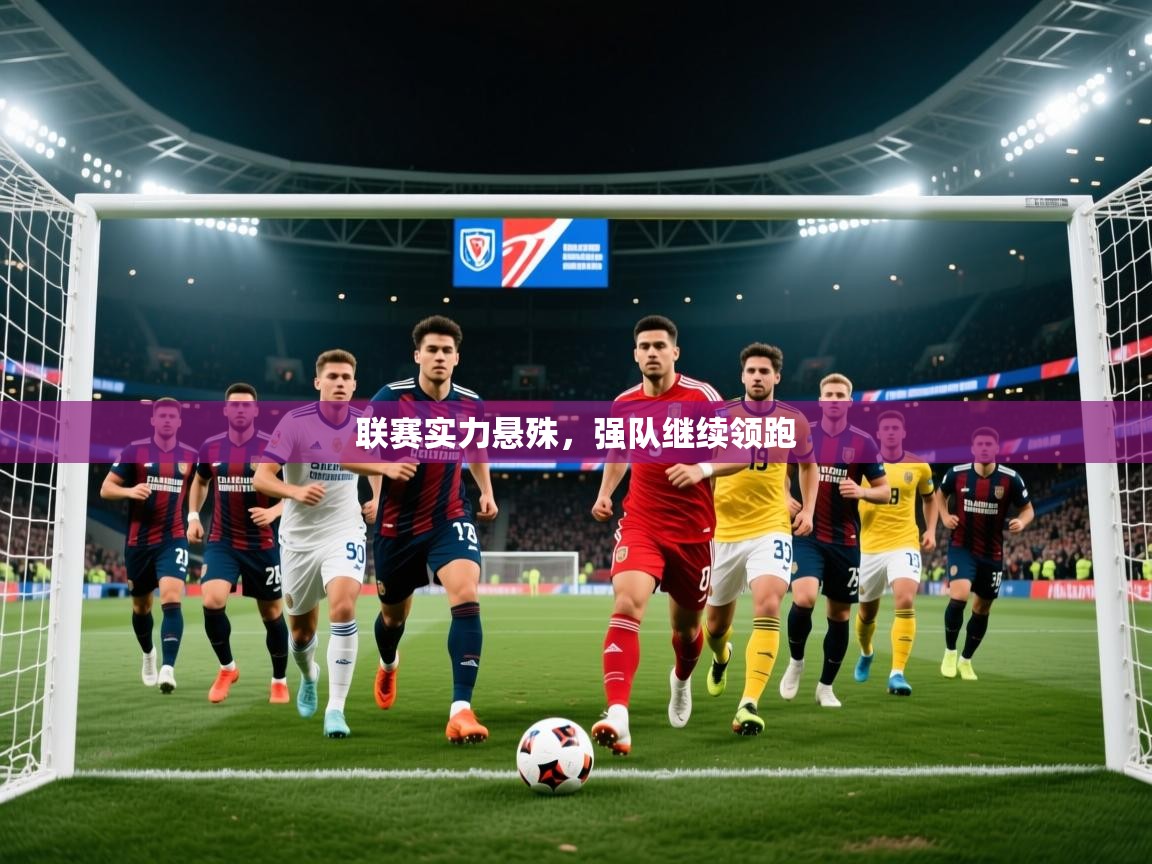 2025爱游戏ayx体育官方入口联赛实力悬殊，强队继续领跑  第1张