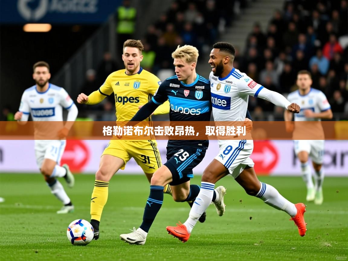 2025爱游戏体育在线平台格勒诺布尔击败昂热，取得胜利  第3张