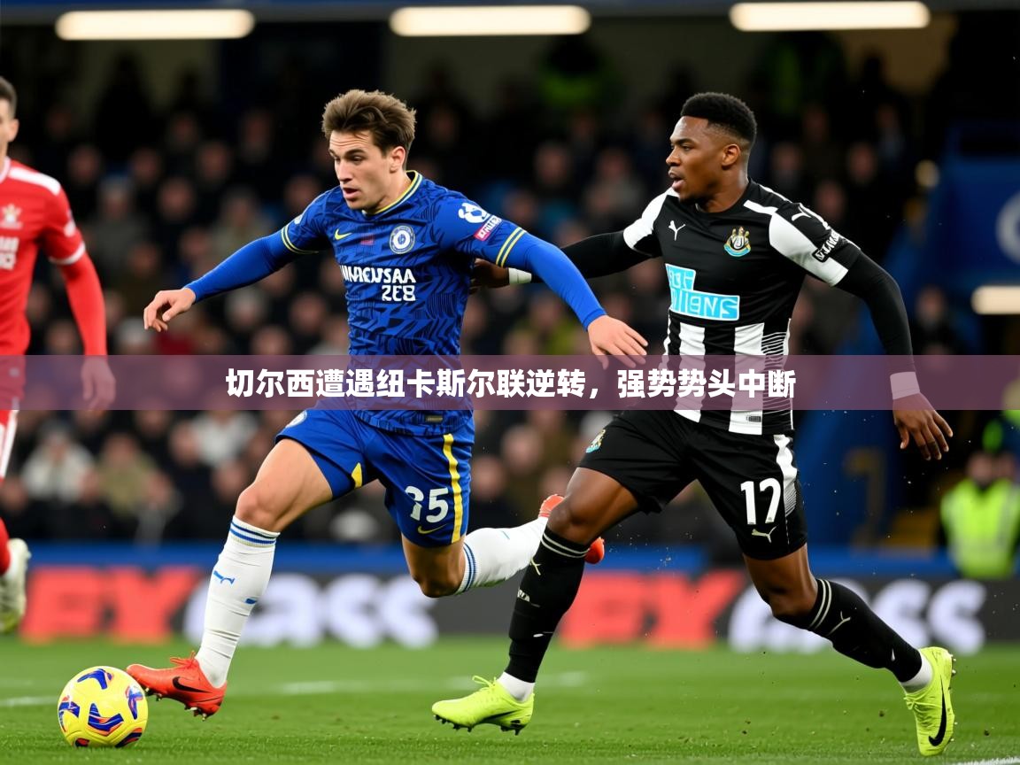 2025爱游戏体育平台官网切尔西遭遇纽卡斯尔联逆转，强势势头中断  第3张