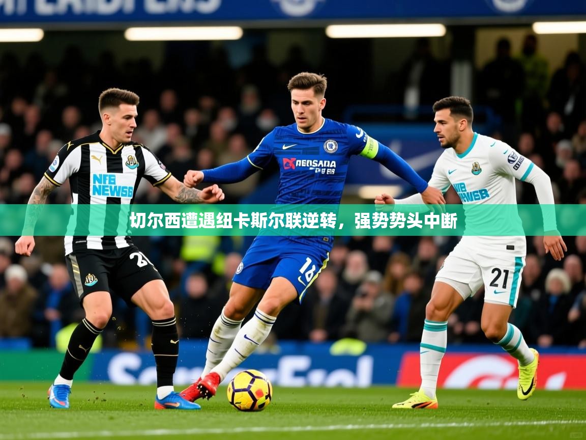 2025爱游戏体育平台官网切尔西遭遇纽卡斯尔联逆转，强势势头中断  第4张