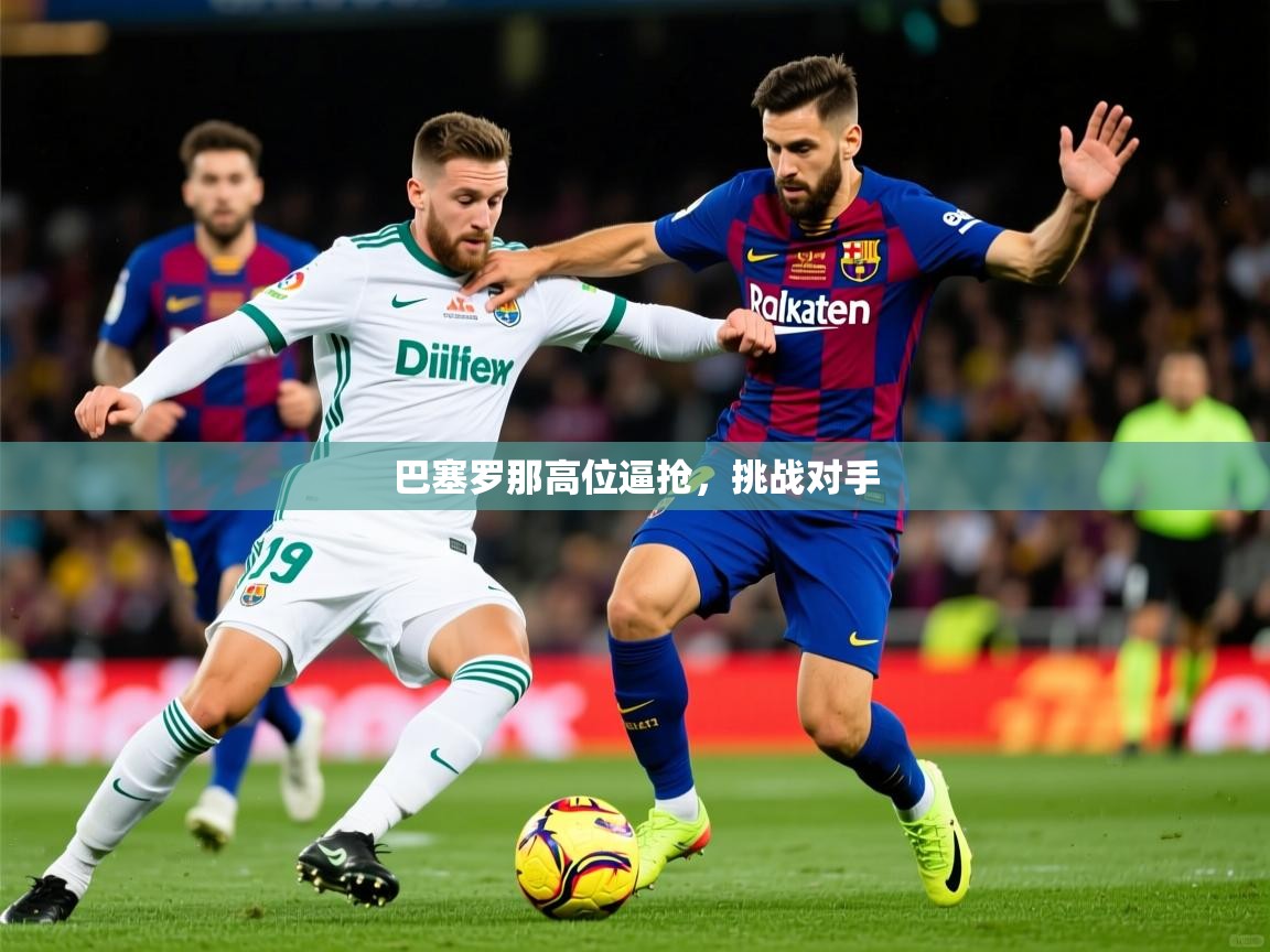 2026爱游戏体育注册优惠巴塞罗那高位逼抢，挑战对手  第1张