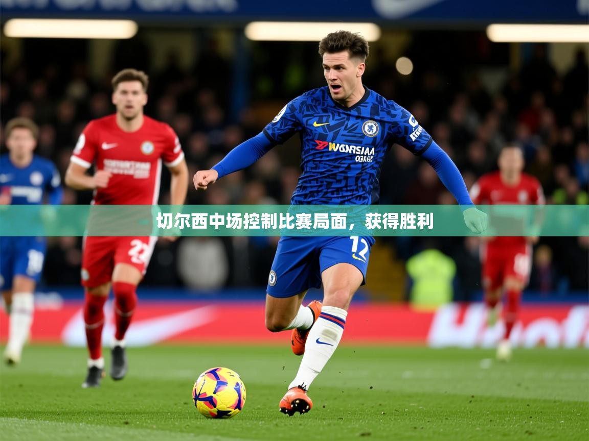 2026爱游戏体育平台登录网页版切尔西中场控制比赛局面,获得胜利 第4张