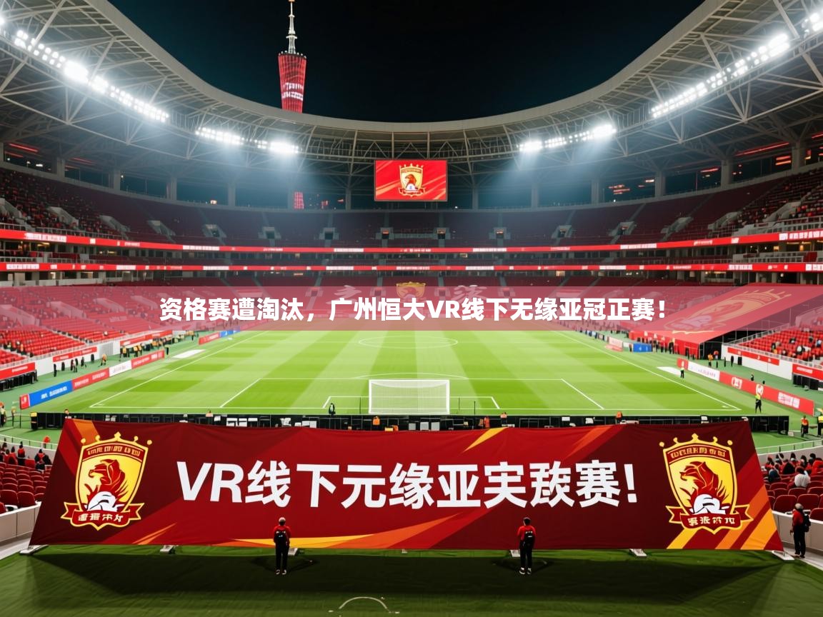 2026爱游戏体育平台资格赛遭淘汰,广州恒大VR线下无缘亚冠正赛! 第1张