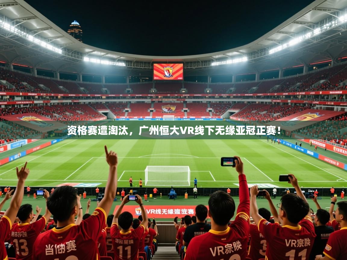 2026爱游戏体育平台资格赛遭淘汰,广州恒大VR线下无缘亚冠正赛! 第4张