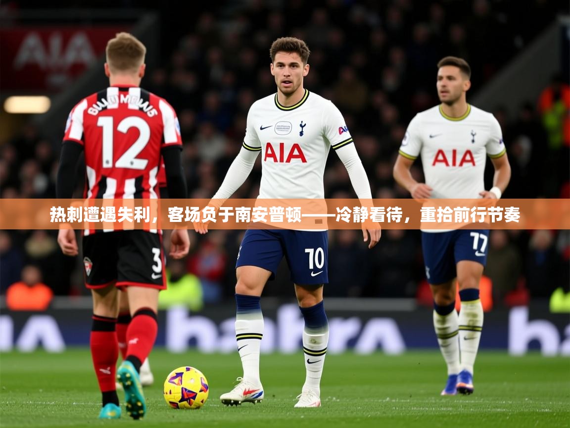2026爱游戏体育注册账号热刺遭遇失利，客场负于南安普顿——冷静看待，重拾前行节奏  第2张