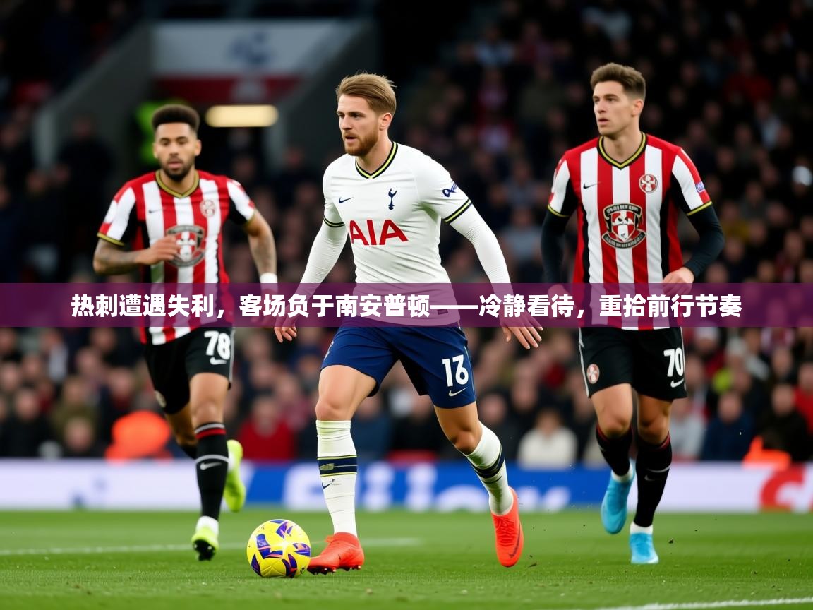 2026爱游戏体育注册账号热刺遭遇失利，客场负于南安普顿——冷静看待，重拾前行节奏  第4张