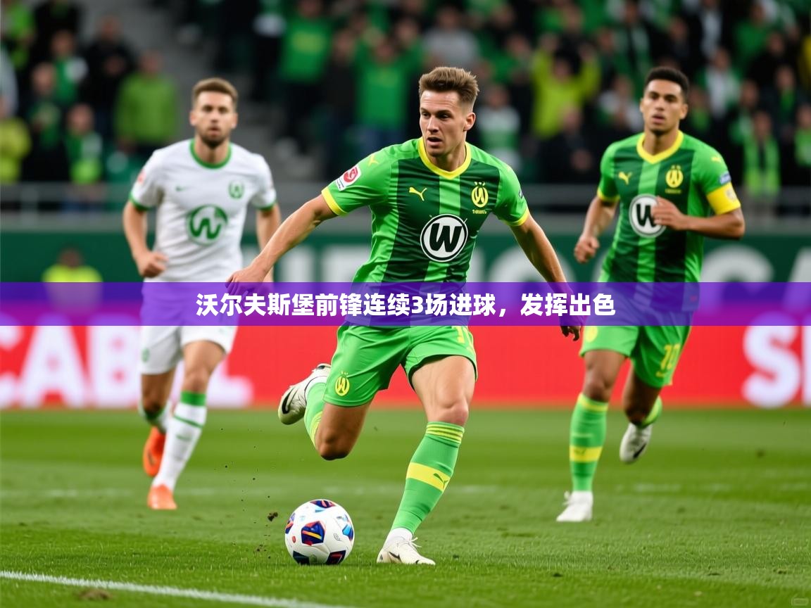 2026爱游戏体育app官网沃尔夫斯堡前锋连续3场进球,发挥出色 第2张