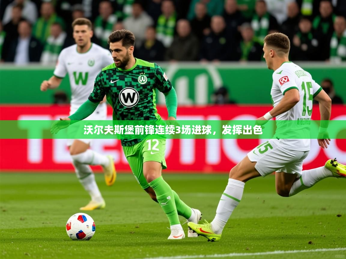 2026爱游戏体育app官网沃尔夫斯堡前锋连续3场进球,发挥出色 第3张