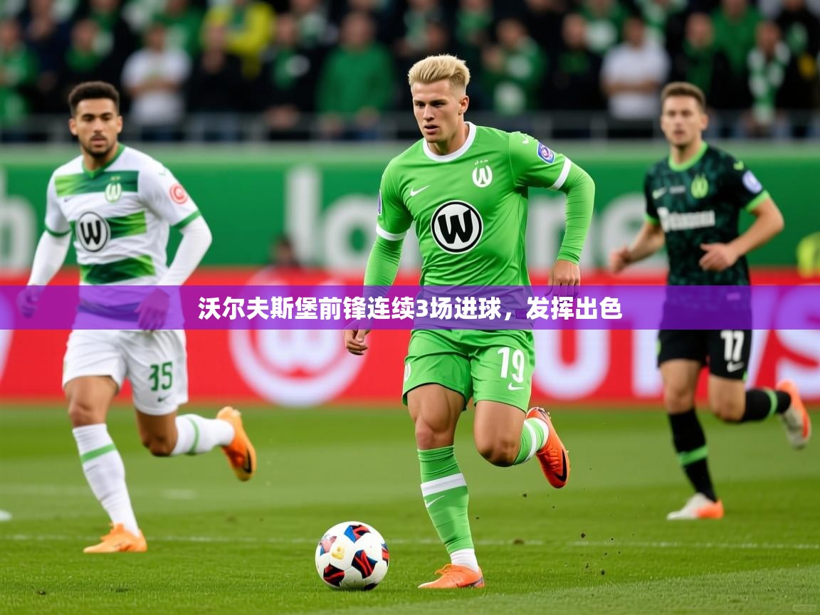 2026爱游戏体育app官网沃尔夫斯堡前锋连续3场进球,发挥出色 第4张