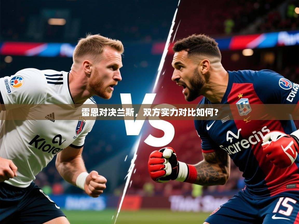 2026爱游戏体育在线官网雷恩对决兰斯，双方实力对比如何？  第3张