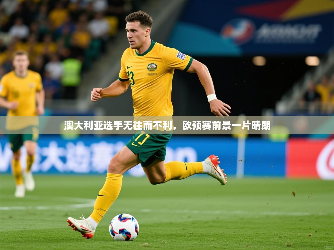 2026爱游戏体育(中国)官方网站澳大利亚选手无往而不利,欧预赛前景一片晴朗 第4张