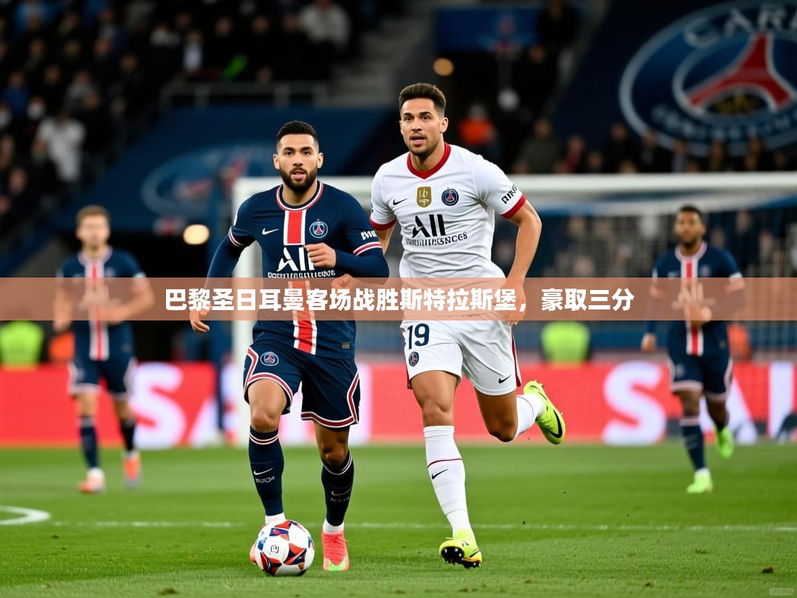 2026爱游戏体育app官网入口巴黎圣日耳曼客场战胜斯特拉斯堡，豪取三分
